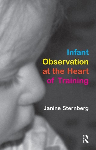 Infant Observation at the Heart of Training by Janine Sternberg - 9781855753600