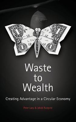 Waste to Wealth : The Circular Economy Advantage by Jakob Rutqvist and Peter ...