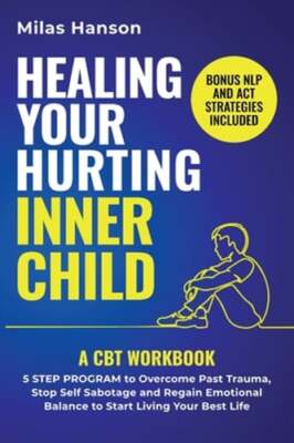Healing Your Hurting Inner Child: A CBT Workbook - 5 Step Program to Overcome