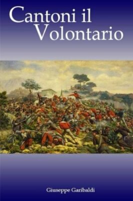 Cantoni il Volontario di Giuseppe Garibaldi,  2017,  Createspace Independent Pub