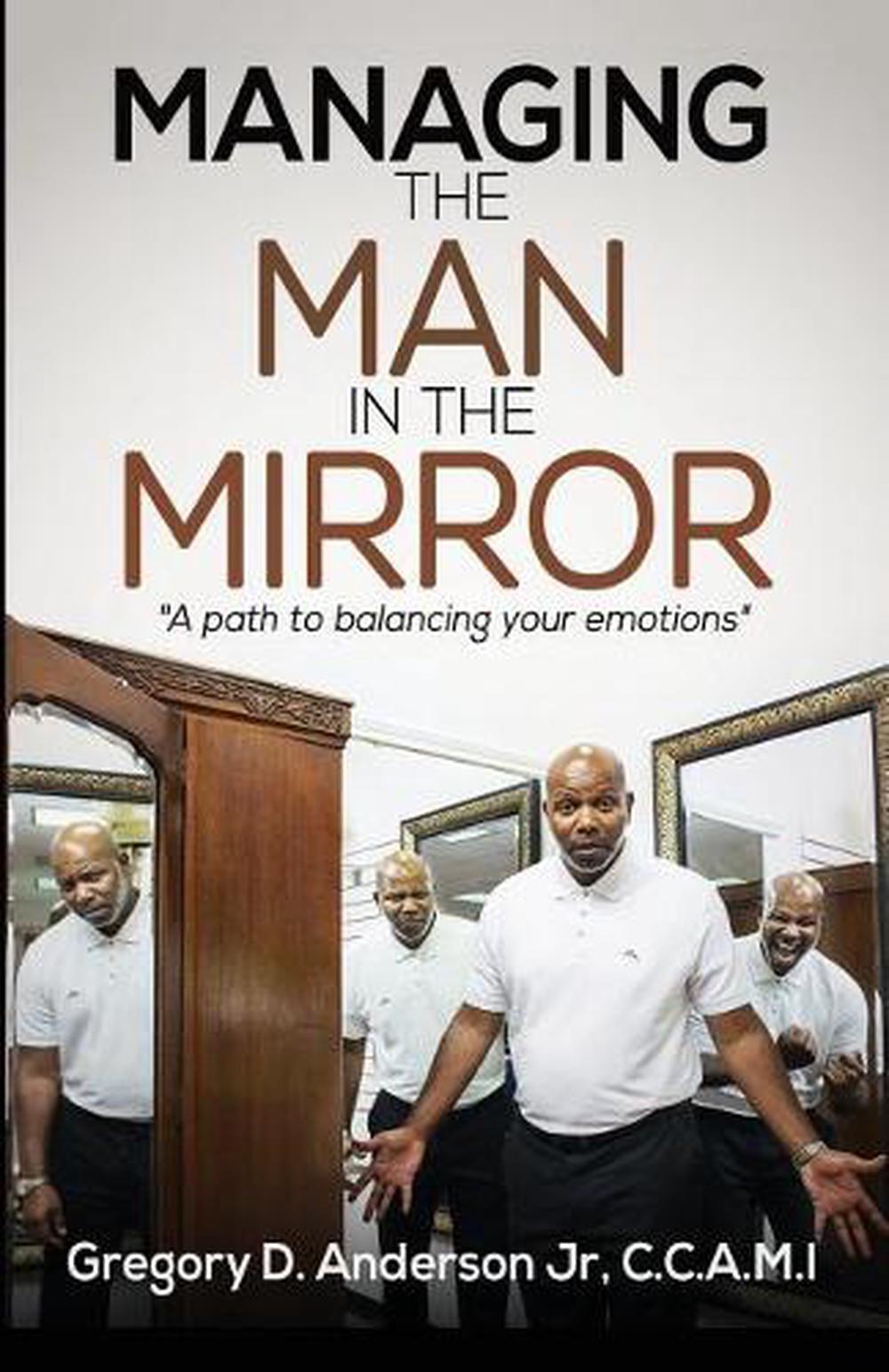 Managing the Man in the Mirror: A Path to Balancing Your Emotions by Gregory D.