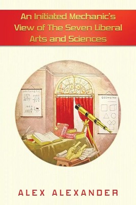 An Initiated Mechanic's View of the Seven Liberal Arts and Sciences Alexander