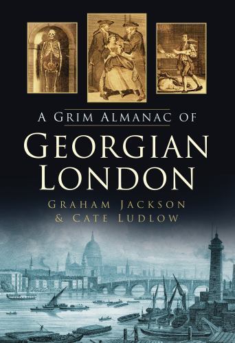 A Grim Almanac of Georgian London (Grim Almanacs), Jackson, Graham, Ludlow, Cate