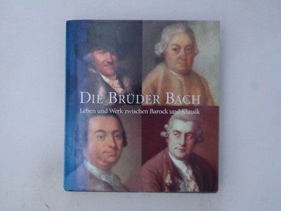 Die Brüder Bach. Leben und Werk zwischen Barock und Klassik Leben und Werk zwisc