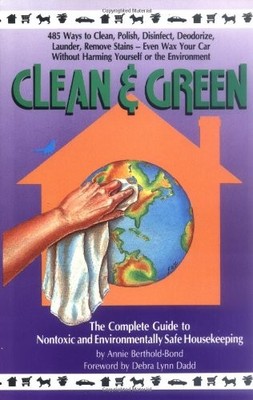 Clean and Green: The Complete Guide to Non-Toxic and Environmentally Safe Ho...
