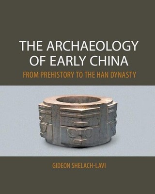 The Archaeology of Early China: From Prehistory to the Han Dynasty by Gideon She