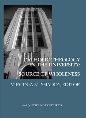 CATHOLIC THEOLOGY IN THE UNIVERSITY: SOURCE OF WHOLENESS By Virginia M. Shaddy