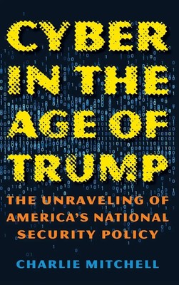 Cyber in the Age of Trump | The Unraveling of America's National Security Policy