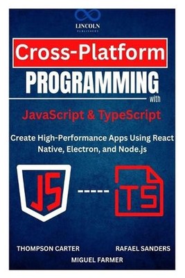 Cross-Platform Programming with JavaScript & TypeScript: Create High-Performance