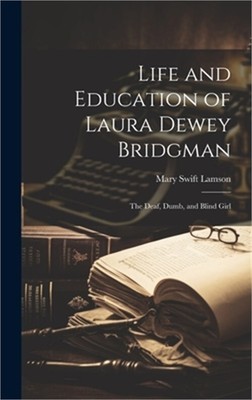 Life and Education of Laura Dewey Bridgman: The Deaf, Dumb, and Blind Girl (Hard
