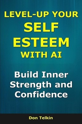 Level-Up Your Self-Esteem With AI: Build Inner Strength and Confidence by Don Te