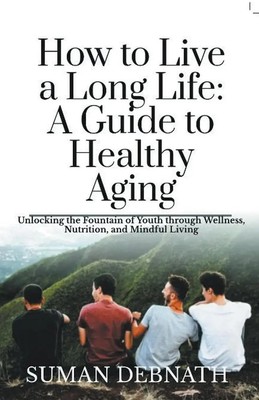 How to Live a Long Life | A Guide to Healthy Aging | Suman Debnath | Taschenbuch