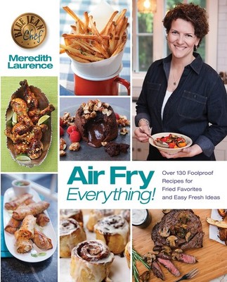 Air Fry Everything: Foolproof Recipes for Fried Favorites and Easy Fresh Ide...
