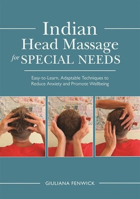Indian Head Massage for Special Needs: Easy-to-Learn, Adaptable Techniques to Re