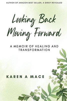 Looking Back Moving Forward: A Memoir of Healing and Transformation by Karen A. 