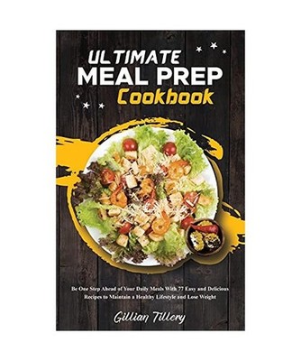 Ultimate Meal Prep Cookbook: Be One Step Ahead of Your Daily Meals With 77 Easy 