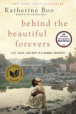 Behind the Beautiful Forevers: Life, Death, and Hope in a Mumbai Undercity by K