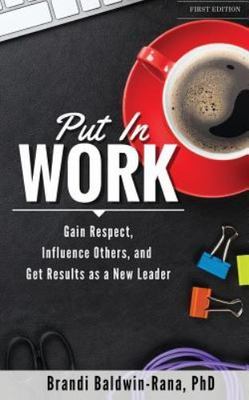 Put in Work: Gain Respect, Influence Others, and Get Results as a New Leader  p