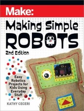 Making Simple Robots : Easy Robotics Projects for Kids Using Everyday Stuff, ...