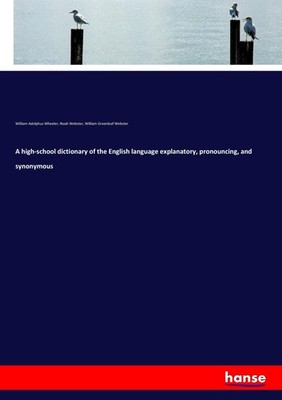 A high-school dictionary of the English language explanatory, pronouncing,  ...