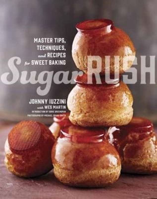 Sugar Rush : Master Tips, Techniques, and Recipes for Sweet Bakin