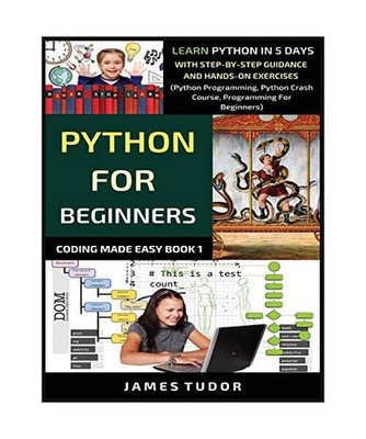 Python For Beginners: Learn Python In 5 Days With Step-by-Step Guidance And Hand