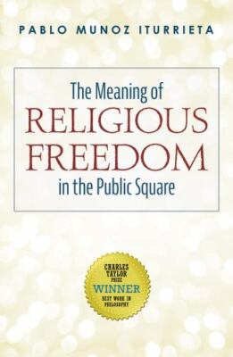 The Meaning Of Religious Freedom In The Public Square by Pablo Munoz Iturriet...