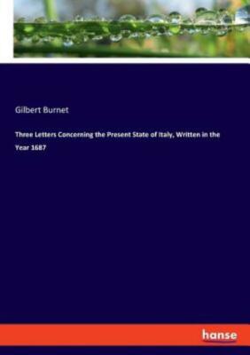 Three Letters Concerning the Present State of Italy, Written in the Year 16...