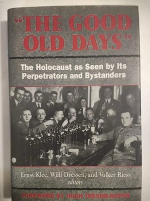 The Good Old Days: The Holocaust as Seen by Its Perpetrators and Bystanders ...