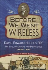 Before We Went Wireless: David Edward Hughes, His Life, Inventions and Discoveri