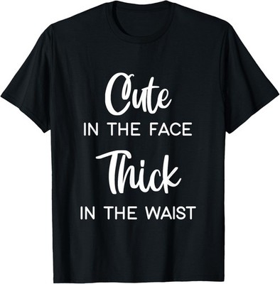 Cute in the face thick in the waist Funny saying T-Shirt