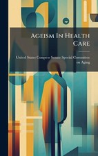 Ageism In Health Care by United States Congress Senate Special Hardcover Book