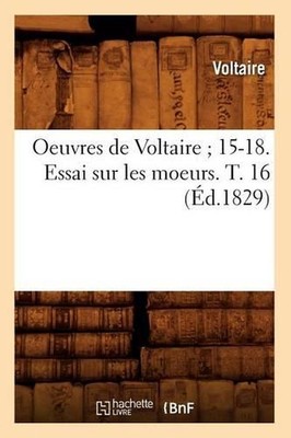Oeuvres de Voltaire 15-18. Essai Sur Les Moeurs. T. 16 (d.1829) by Voltaire (Fre
