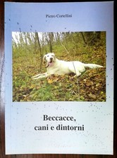 "Beccacce, cani e dintorni" Pietro Cortellini 2009-caccia/cinofilia