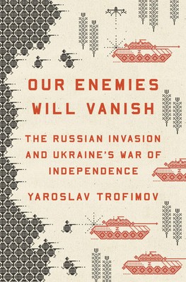 Our Enemies Will Vanish | The Russian Invasion and Ukraine's War of Independence