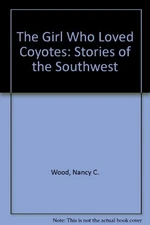 THE GIRL WHO LOVED COYOTES: STORIES OF THE SOUTHWEST By Nancy C. Wood & Nancy C.