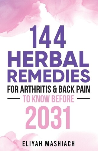 Eliyah Mashiach 144 Herbal Remedies for Arthritis & Back Pain to Kno (Tascabile)