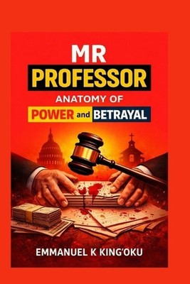 MR Professor: Anatomy of Power and Betrayal by Emmanuel K. King'oku Paperback Bo