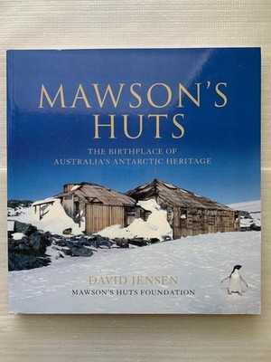 Mawson's Huts: The Birthplace of Australia's Antarctic Heritage By David Jensen