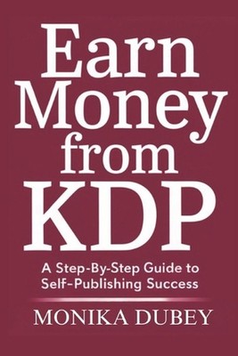 Earn Money from KDP: A Step-by-Step Guide to Self-Publishing Success by Monika D