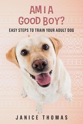 Am I a Good Boy?: Easy Steps to Train Your Adult Dog by Janice Thomas Paperback 