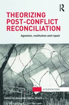 Theorizing Post-Conflict Reconciliation : Agonism, Restitution and Repair, Pa...