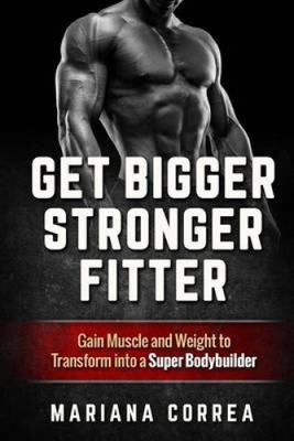 Get Bigger, Stronger, Fitter: Gain Muscle and Weight to Transform Into a Super