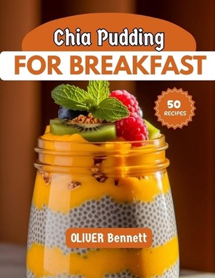 Chia Pudding For Breakfast: Nourishing, Delicious & Easy Chia Pudding Recipes to