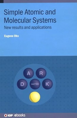 Simple Atomic and Molecular Systems: New results and applications by Eugene Oks