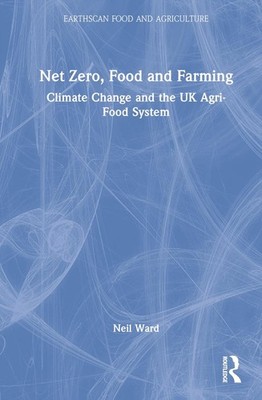 Net Zero, Food and Farming: Climate Change and the UK Agri-Food System by Neil W