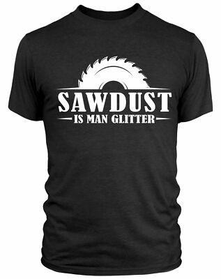 Sawdust Is Man Glitter T Shirt Chippy Carpenter Saw Wood Work DIY Garage Dad