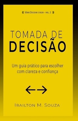Tomada de Deciso: Um Guia Pr?tico para Escolher com Clareza e Agir com Confian?a
