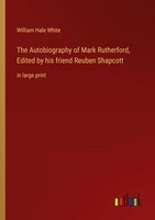 The Autobiography Of Mark Rutherford, Edited By His Friend Reuben Shapcott White