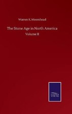The Stone Age in North America: Volume II by Moorehead, Warren K. [Hardback]